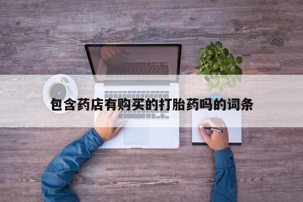 打胎药/堕胎药专卖微信包含药店有购买的打胎药吗的词条