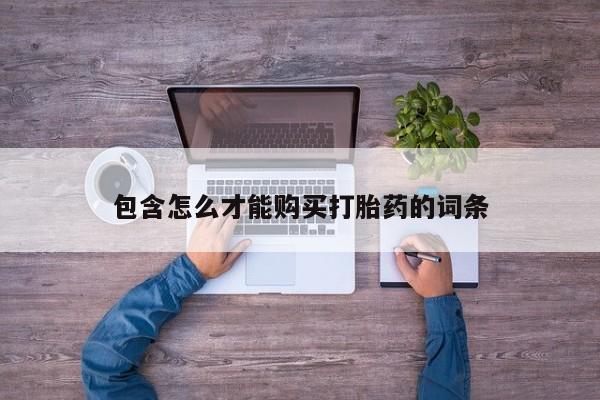 打胎药/堕胎药专卖微信包含怎么才能购买打胎药的词条