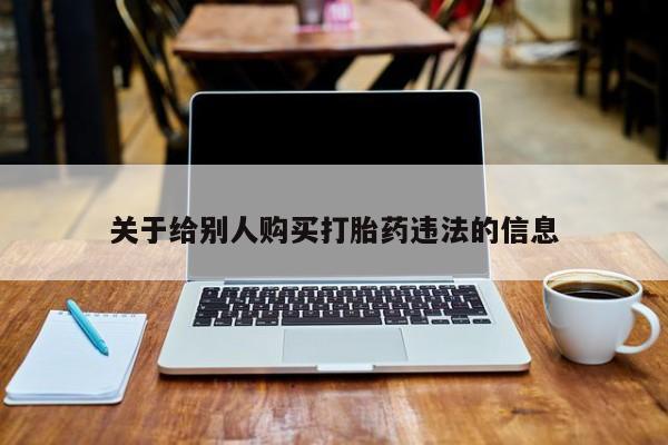 打胎药/堕胎药专卖微信关于给别人购买打胎药违法的信息