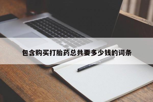 打胎药/堕胎药专卖微信包含购买打胎药总共要多少钱的词条
