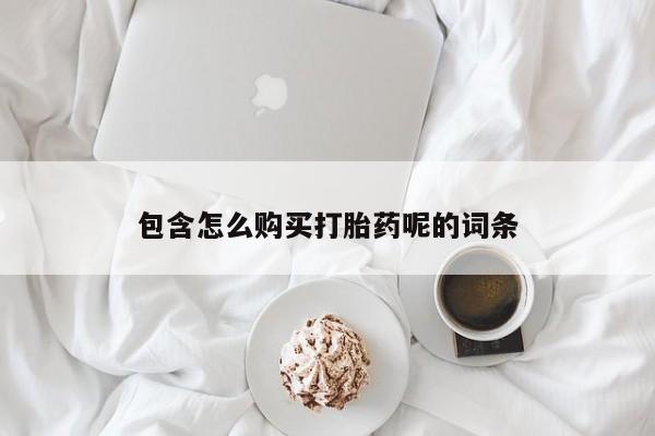 打胎药/堕胎药专卖微信包含怎么购买打胎药呢的词条